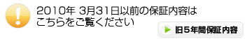 2010年3月31日以前の保証内容はこちらをご覧ください（旧5年保証内容