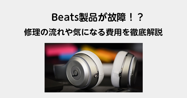 Beats製品が故障！？　 修理の流れや気になる費用を徹底解説