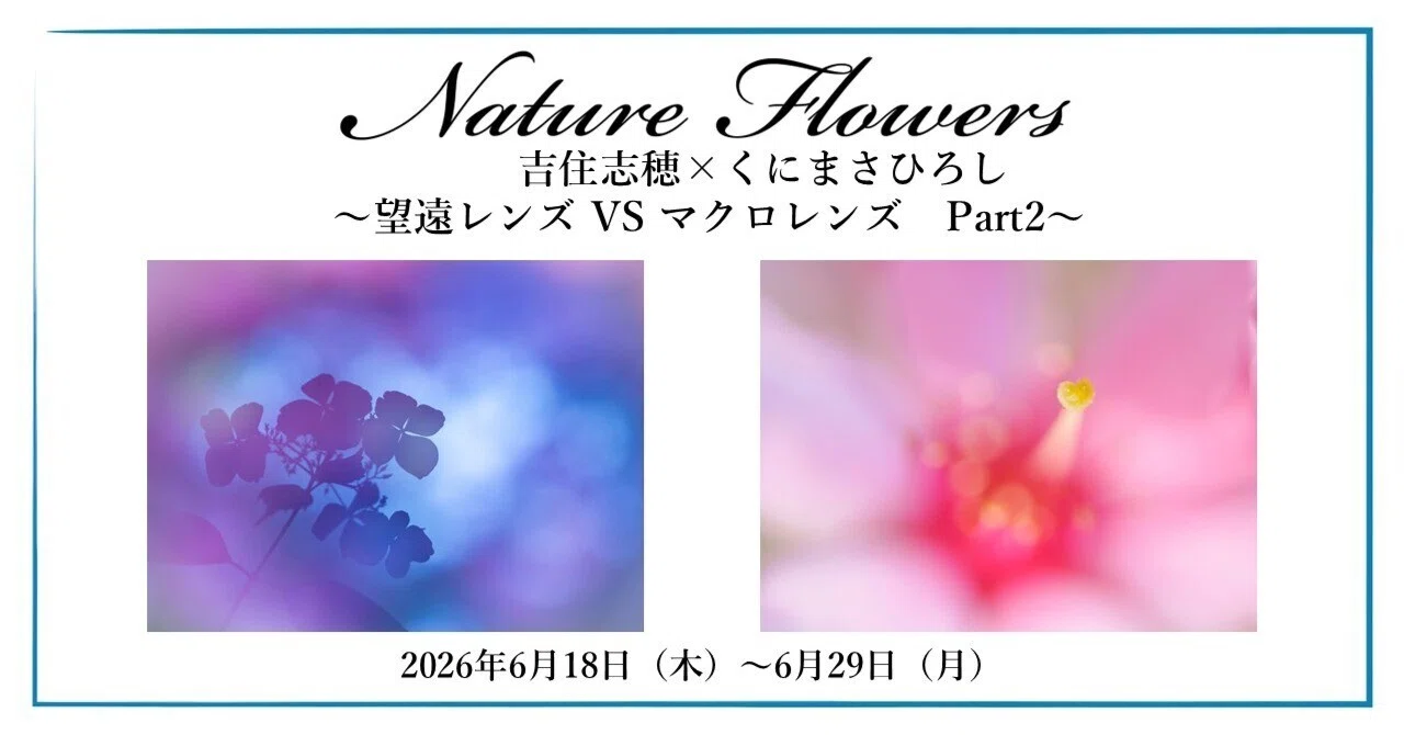 企画展『Nature Flowers 吉住志穂 × くにまさひろし ～望遠レンズ VS マクロレンズ　Part2～』 2026年6月18日～6月29日 ＠OM SYSTEM PLAZA
