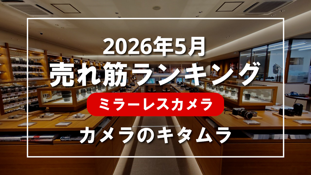 2026年5月 ミラーレスカメラ 売れ筋ランキングを紹介！｜カメラのキタムラ